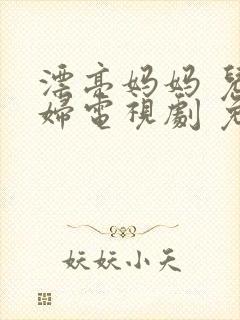 漂亮妈妈 儿媳妇电视剧 免费播放