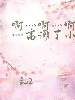 啊灬啊灬啊灬快灬高潮了小象视频