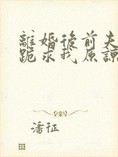 离婚后前夫全家跪求我原谅短剧全集