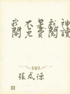 我不是戏神笔趣阁免费阅读无弹窗