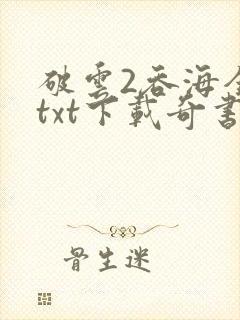 破云2吞海全本txt下载奇书网