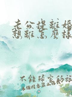 老公提离婚我不想离怎么样挽救