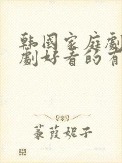 韩国家庭剧生活剧好看的有哪些