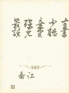 最强弃少有声小说免费听书