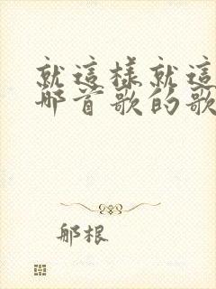 就这样就这样是哪首歌的歌词