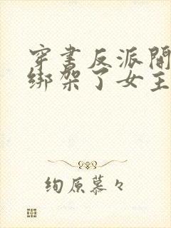 穿书反派开局我绑架了女主短剧