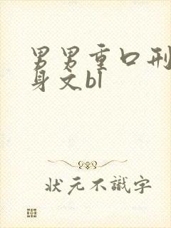 男男重口刑具虐身文bl