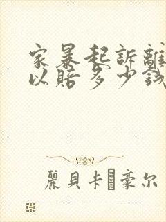 家暴起诉离婚可以赔多少钱