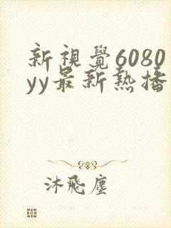 新视觉6080yy最新热播剧手机版