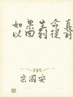 如果生命真的可以回到从前求歌名