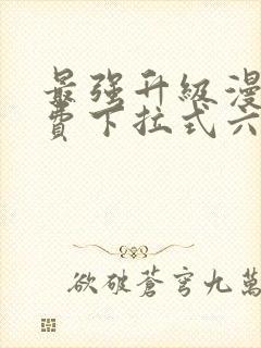 最强升级漫画免费下拉式六漫画