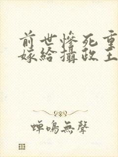 前世惨死重生后嫁给摄政王的小说