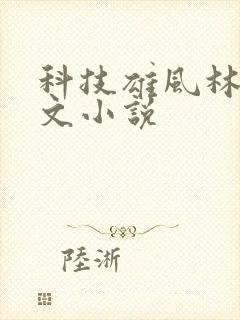 科技雄风林逸全文小说