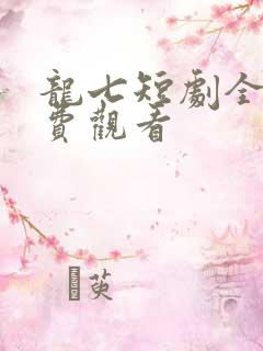 龙七短剧全集免费观看