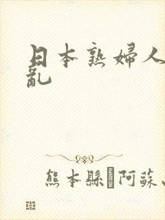 日本熟妇人妻乱乱