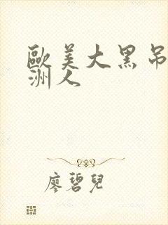 欧美大黑吊干亚洲人