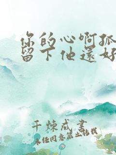 你的心啊孤单的留下他还好吗