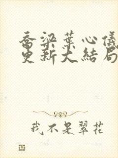 乔梁叶心仪超前更新大结局