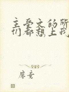 主受文的所有攻们都想上我