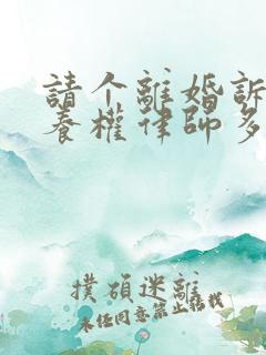 请个离婚诉讼抚养权律师多少钱