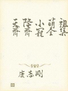 天降小萌祖全家齐齐宠全集免费观看