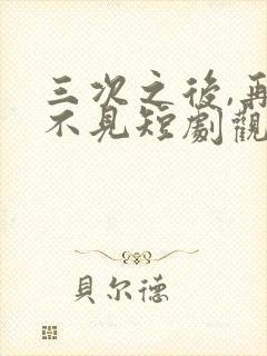 三次之后,再也不见短剧观看全