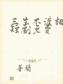 三生不渡相思苦短剧免费