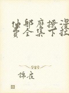 他那么撩漫画免费全集下拉式漫画