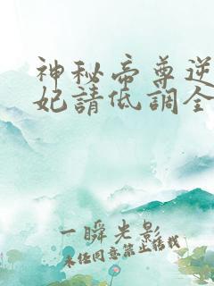 神秘帝尊逆天狂妃请低调全文免费阅读