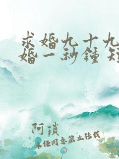 求婚九十九次离婚一秒钟 短剧