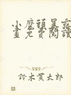 小魔头暴露啦漫画免费阅读下拉式