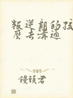 叛逆期的孩子怎么去沟通