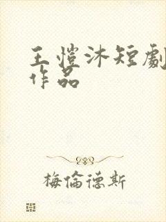 王恺沐短剧全部作品