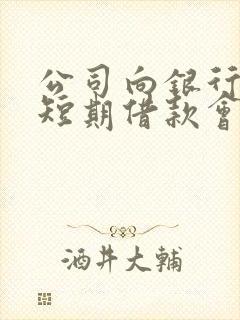 公司向银行借入短期借款会计分录