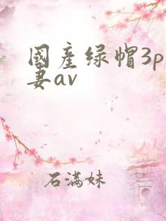 国产绿帽3p人妻av