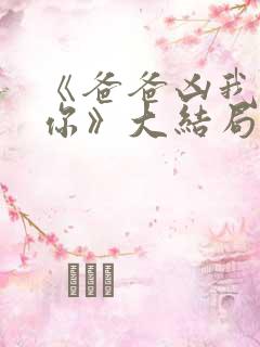 《爸爸凶我也爱你》大结局