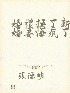 婚礼换了新娘未婚妻悔疯了9.9