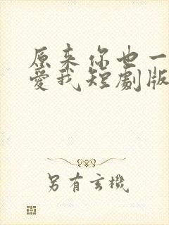 原来你也一直深爱我短剧版