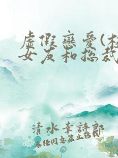 虚假恋爱(校花女友和总裁姐姐)小说