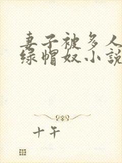 妻子被多人干的绿帽奴小说