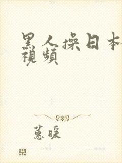 黑人操日本逼逼视频