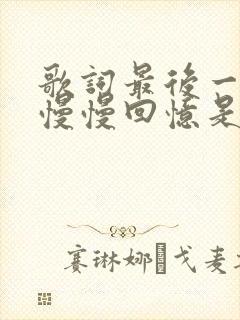 歌词最后一个再慢慢回忆是什么歌