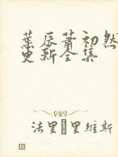 叶辰萧初然最新更新全集