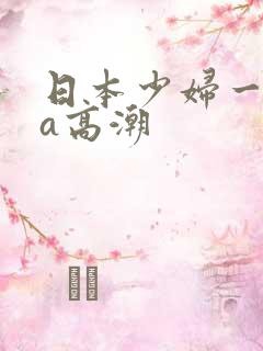 日本少妇一级做a高潮