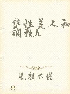 双性美人和继夫调教h