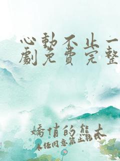 心动不止一刻短剧免费完整版