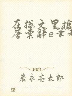 在总文里抢主角唐棠辞e笔趣阁