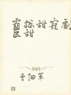 霸总甜宠剧推荐巨甜