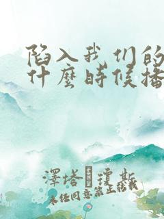 陷入我们的热恋什么时候播