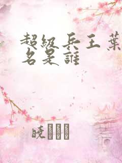 超级兵王叶谦无名是谁